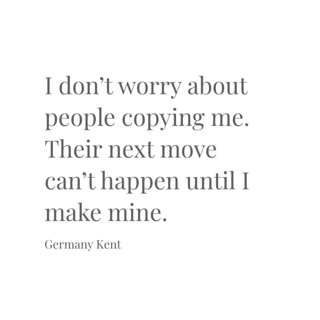 Quotes to Live by – I don't worry about people copying me. Their next move can't happen until I make mine.
