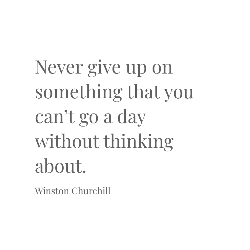 Quotes to Live by – Never give up on something that you can’t go a day without thinking about.