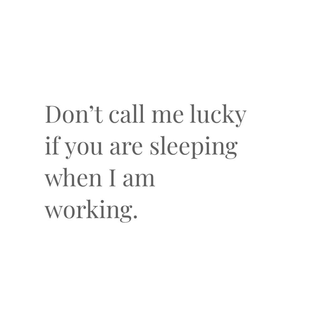 Quotes to Live by – Don’t call me lucky if you are sleeping when I am working.